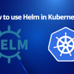 How to use Helm in Kubernetes?