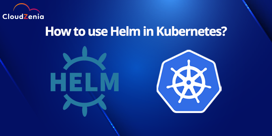 How to use Helm in Kubernetes?