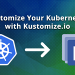 Customize Your Kubernetes with Kustomize.io